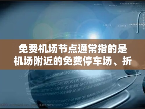 免费机场节点通常指的是机场附近的免费停车场、折扣酒店、免费餐饮等资源。以下是一些知名的免费机场节点及其特点