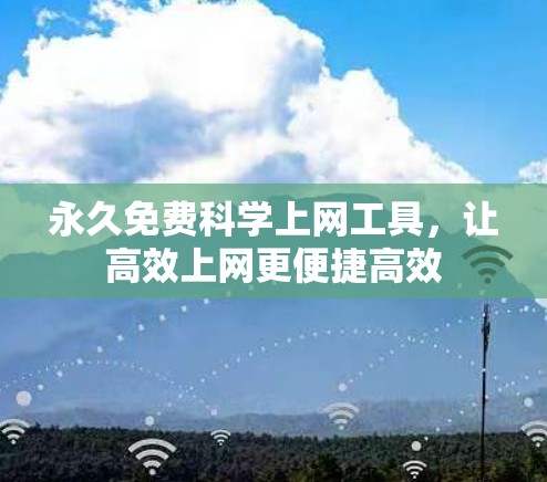 永久免费科学上网工具,让高效上网更便捷高效 永久免费科学上网工具,让高效上网更便捷高效