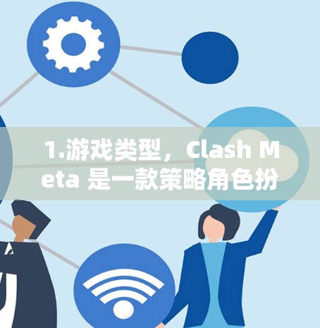 1.游戏类型,Clash Meta 是一款策略角色扮演游戏,玩家需要扮演一位角色,通过技能和战斗来击败敌人 1.游戏类型,Clash Meta 是一款策略角色扮演游戏,玩家需要扮演一位角色,通过技能和战斗来击败敌人