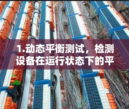 1.动态平衡测试,检测设备在运行状态下的平衡状态,确保设备不会因不平衡而损坏 1.动态平衡测试,检测设备在运行状态下的平衡状态,确保设备不会因不平衡而损坏