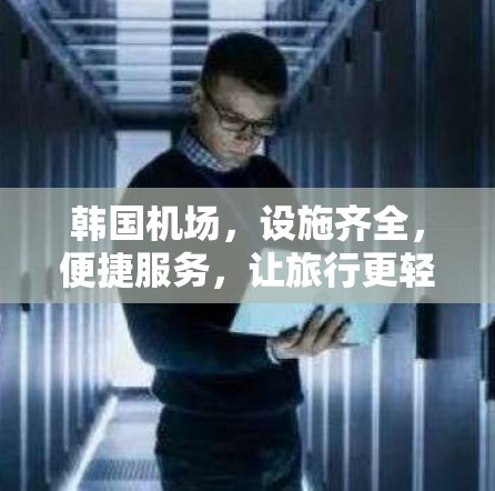 韩国机场,设施齐全,便捷服务,让旅行更轻松 韩国机场,设施齐全,便捷服务,让旅行更轻松