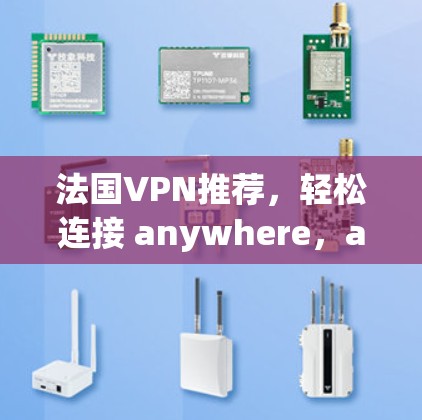 法国VPN推荐,轻松连接 anywhere,anywhere任何时候! 法国VPN推荐,轻松连接 anywhere,anywhere任何时候!