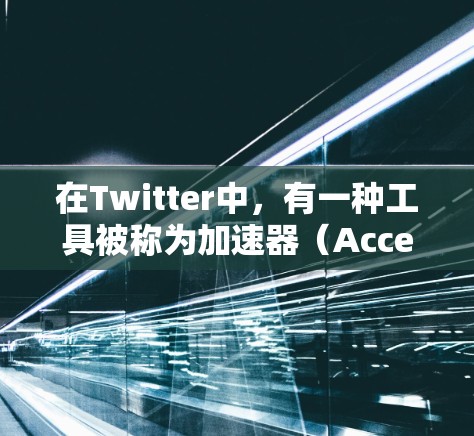 在Twitter中,有一种工具被称为加速器(Accelerator)它通常用于优化用户的数据流量和减少延迟。以下是关于Twitter专用加速器的一些关键信息和可能的应用 在Twitter中,有一种工具被称为加速器(Accelerator)它通常用于优化用户的数据流量和减少延迟。以下是关于Twitter专用加速器的一些关键信息和可能的应用