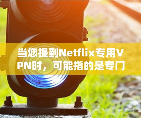 当您提到Netflix专用VPN时,可能指的是专门为用户设计的VPN服务,旨在方便访问Netflix等内容。以下是一些步骤和建议,帮助您更好地使用VPN服务 当您提到Netflix专用VPN时,可能指的是专门为用户设计的VPN服务,旨在方便访问Netflix等内容。以下是一些步骤和建议,帮助您更好地使用VPN服务