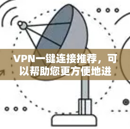 VPN一键连接推荐,可以帮助您更方便地进行VPN访问。以下是几种常用VPN推荐工具,适合不同需求的用户 VPN一键连接推荐,可以帮助您更方便地进行VPN访问。以下是几种常用VPN推荐工具,适合不同需求的用户