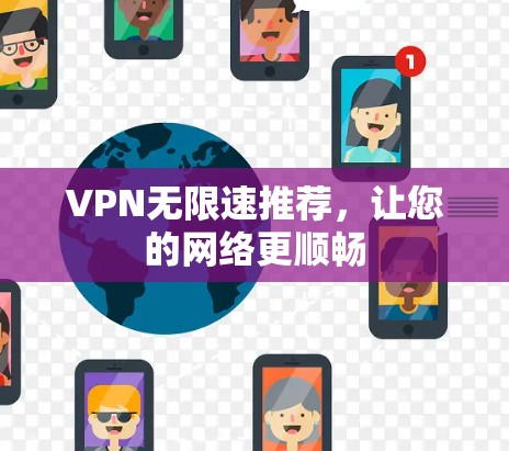 VPN无限速推荐,让您的网络更顺畅 VPN无限速推荐,让您的网络更顺畅