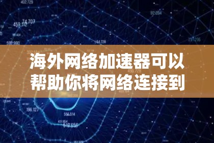 海外网络加速器可以帮助你将网络连接到更远的地方，比如手机、电脑、甚至是服务器，从而减少网络延迟和数据传输时间。以下是一些常用的海外网络加速器及其试用指南