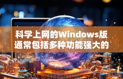 科学上网的Windows版通常包括多种功能强大的工具,以下是几种常见的科学计算工具 科学上网的Windows版通常包括多种功能强大的工具,以下是几种常见的科学计算工具