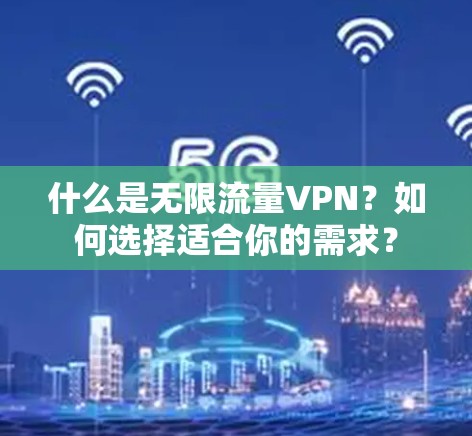 什么是无限流量VPN?如何选择适合你的需求? 什么是无限流量VPN?如何选择适合你的需求?