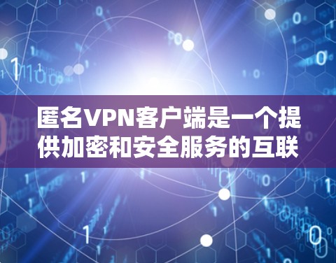 匿名VPN客户端是一个提供加密和安全服务的互联网应用,旨在为用户提供可靠且隐私保护的网络连接。以下是对匿名VPN客户端的详细介绍 匿名VPN客户端是一个提供加密和安全服务的互联网应用,旨在为用户提供可靠且隐私保护的网络连接。以下是对匿名VPN客户端的详细介绍