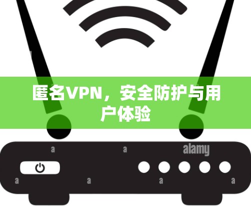 匿名VPN,安全防护与用户体验 匿名VPN,安全防护与用户体验