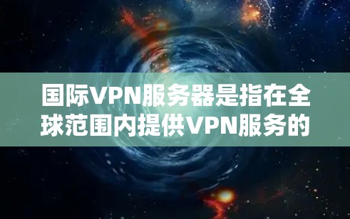 国际VPN服务器是指在全球范围内提供VPN服务的服务器,这些服务器通常位于不同的国家和地区,提供安全、匿名的网络连接。以下是关于国际VPN服务器的一些关键信息 国际VPN服务器是指在全球范围内提供VPN服务的服务器,这些服务器通常位于不同的国家和地区,提供安全、匿名的网络连接。以下是关于国际VPN服务器的一些关键信息