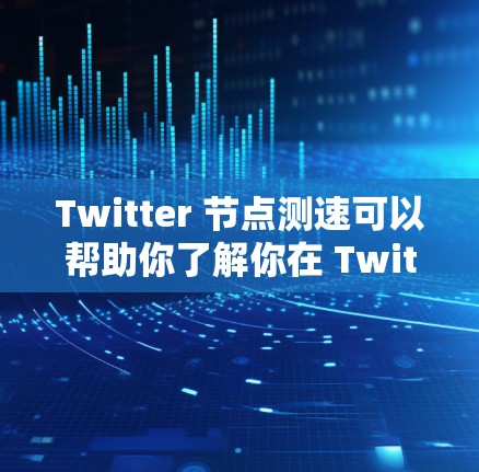 Twitter 节点测速可以帮助你了解你在 Twitter账户上的流量情况,比如每天发送了多少条消息、视频、图片等。以下是一个详细的步骤说明 Twitter 节点测速可以帮助你了解你在 Twitter账户上的流量情况,比如每天发送了多少条消息、视频、图片等。以下是一个详细的步骤说明