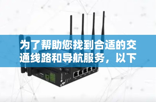 为了帮助您找到合适的交通线路和导航服务,以下是一些详细的推荐和建议 为了帮助您找到合适的交通线路和导航服务,以下是一些详细的推荐和建议
