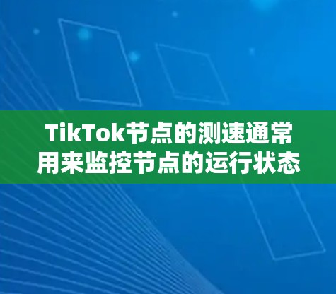 TikTok节点的测速通常用来监控节点的运行状态和用户行为,以优化网络性能和用户体验。以下是关于TikTok节点测速的一些关键信息 TikTok节点的测速通常用来监控节点的运行状态和用户行为,以优化网络性能和用户体验。以下是关于TikTok节点测速的一些关键信息