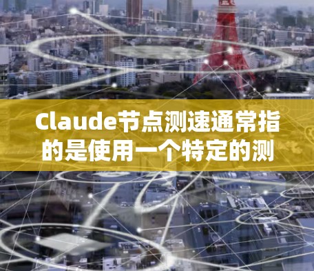 Claude节点测速通常指的是使用一个特定的测试工具(如Claude)来评估服务器节点的性能,尤其是其运行速度、延迟、响应时间等。Claude可能是一个服务器测试工具,用于测试节点的响应和稳定性 Claude节点测速通常指的是使用一个特定的测试工具(如Claude)来评估服务器节点的性能,尤其是其运行速度、延迟、响应时间等。Claude可能是一个服务器测试工具,用于测试节点的响应和稳定性