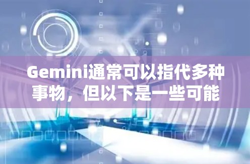 Gemini通常可以指代多种事物,但以下是一些可能的含义及其推荐的星图推荐 Gemini通常可以指代多种事物,但以下是一些可能的含义及其推荐的星图推荐