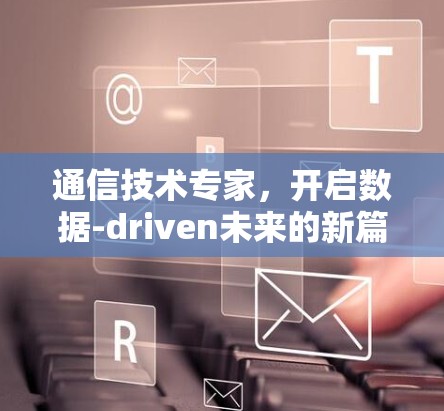 通信技术专家,开启数据-driven未来的新篇章 通信技术专家,开启数据-driven未来的新篇章