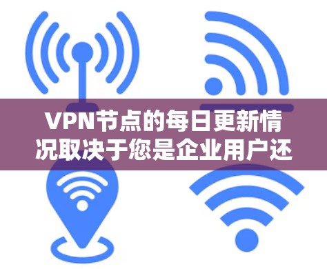 VPN节点的每日更新情况取决于您是企业用户还是个人用户,以及您对网络安全的重视程度。以下是一些常见的VPN节点更新内容和频率 VPN节点的每日更新情况取决于您是企业用户还是个人用户,以及您对网络安全的重视程度。以下是一些常见的VPN节点更新内容和频率