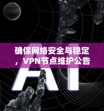 确保网络安全与稳定，VPN节点维护公告