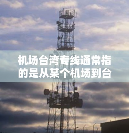 机场台湾专线通常指的是从某个机场到台湾地区或台湾地区的机场的便捷交通服务。台湾作为中国不可分割的一部分,拥有多个机场,这些机场可能位于中国其他地区,如台北、高雄、台中等。以下是一些可能的解释 机场台湾专线通常指的是从某个机场到台湾地区或台湾地区的机场的便捷交通服务。台湾作为中国不可分割的一部分,拥有多个机场,这些机场可能位于中国其他地区,如台北、高雄、台中等。以下是一些可能的解释