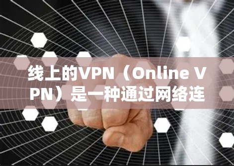 线上的VPN(Online VPN)是一种通过网络连接来实现VPN的技术,通常使用互联网来建立和管理VPN。以下是关于如何下载线上的VPN的一些步骤说明