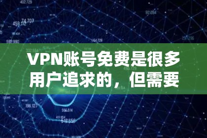VPN账号免费是很多用户追求的,但需要谨慎选择,以确保安全性和可靠性。以下是几个常见的免费VPN平台,供您参考