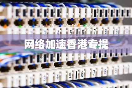 网络加速香港专提 网络加速香港专提