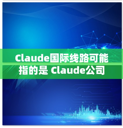 Claude国际线路可能指的是 Claude公司或产品在国际市场的业务布局,特别是与国际电信或通信设备相关的部分。以下是一些可能的解释和信息 Claude国际线路可能指的是 Claude公司或产品在国际市场的业务布局,特别是与国际电信或通信设备相关的部分。以下是一些可能的解释和信息