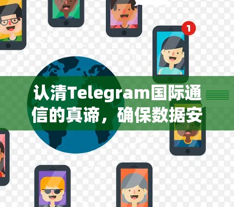 认清Telegram国际通信的真谛,确保数据安全与流畅连接 认清Telegram国际通信的真谛,确保数据安全与流畅连接