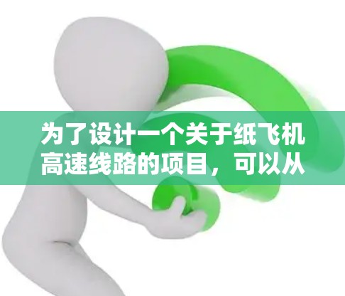 为了设计一个关于纸飞机高速线路的项目,可以从以下几个步骤进行 为了设计一个关于纸飞机高速线路的项目,可以从以下几个步骤进行