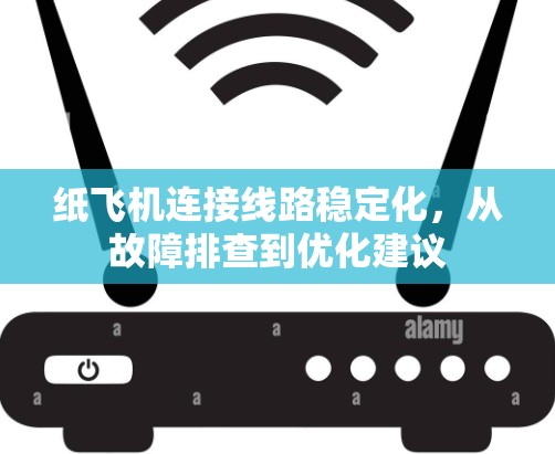 纸飞机连接线路稳定化,从故障排查到优化建议 纸飞机连接线路稳定化,从故障排查到优化建议