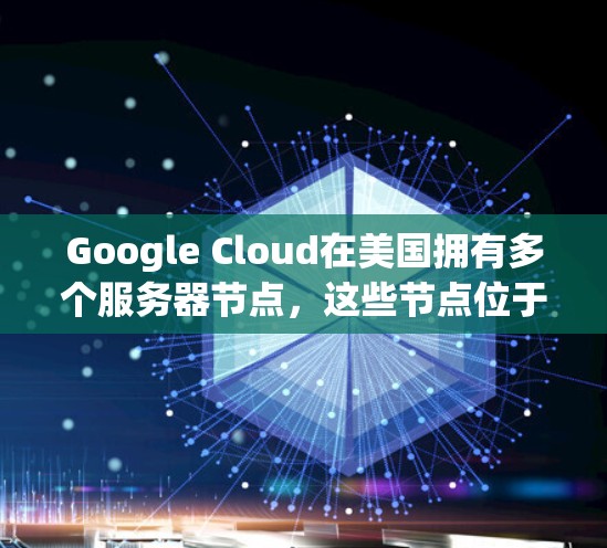 Google Cloud在美国拥有多个服务器节点,这些节点位于美国的多个城市,以支持其提供的云服务。以下是一些主要的Google Cloud在美国的节点 Google Cloud在美国拥有多个服务器节点,这些节点位于美国的多个城市,以支持其提供的云服务。以下是一些主要的Google Cloud在美国的节点