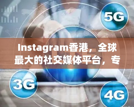 Instagram香港,全球最大的社交媒体平台,专注于商业、娱乐和教育 Instagram香港,全球最大的社交媒体平台,专注于商业、娱乐和教育