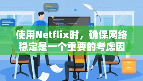 使用Netflix时,确保网络稳定是一个重要的考虑因素。以下是一些可以考虑的解决方案 使用Netflix时,确保网络稳定是一个重要的考虑因素。以下是一些可以考虑的解决方案
