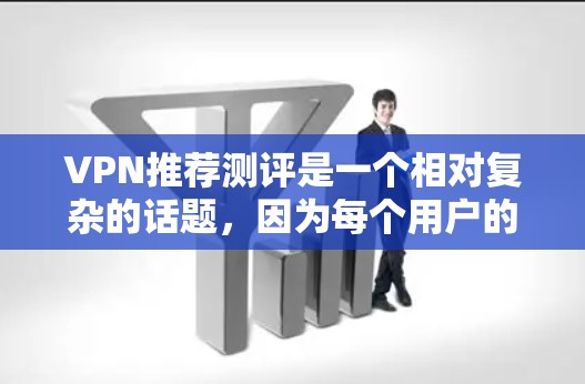 VPN推荐测评是一个相对复杂的话题,因为每个用户的环境和需求不同。以下是一些常见的VPN推荐和测评,供你参考 VPN推荐测评是一个相对复杂的话题,因为每个用户的环境和需求不同。以下是一些常见的VPN推荐和测评,供你参考