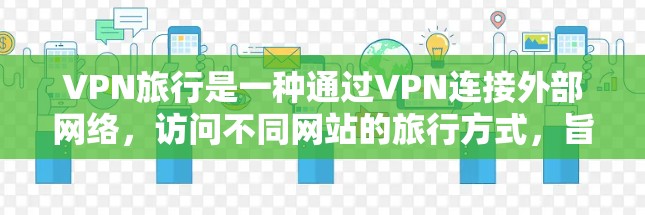 VPN旅行是一种通过VPN连接外部网络,访问不同网站的旅行方式,旨在利用VPN技术来管理上网计划或访问外部网站。以下是对VPN旅行的详细分析 VPN旅行是一种通过VPN连接外部网络,访问不同网站的旅行方式,旨在利用VPN技术来管理上网计划或访问外部网站。以下是对VPN旅行的详细分析