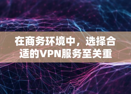 在商务环境中,选择合适的VPN服务至关重要,以确保数据安全、高效和便捷。以下是一些推荐的商务VPN选项,每个都具备不同的优势 在商务环境中,选择合适的VPN服务至关重要,以确保数据安全、高效和便捷。以下是一些推荐的商务VPN选项,每个都具备不同的优势