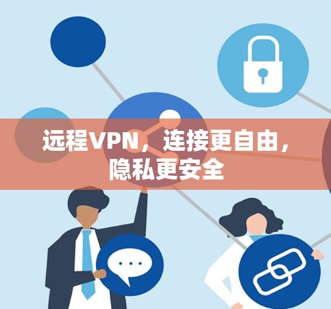 远程VPN,连接更自由,隐私更安全 远程VPN,连接更自由,隐私更安全