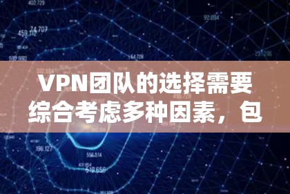 VPN团队的选择需要综合考虑多种因素,包括选择的平台、安全性的保障、技术支持、用户评价等。以下是一些推荐和考虑的因素 VPN团队的选择需要综合考虑多种因素,包括选择的平台、安全性的保障、技术支持、用户评价等。以下是一些推荐和考虑的因素