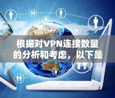 根据对VPN连接数量的分析和考虑,以下是一个清晰的总结 根据对VPN连接数量的分析和考虑,以下是一个清晰的总结