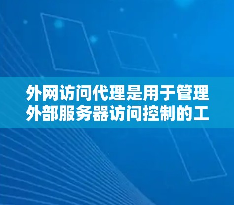 外网访问代理是用于管理外部服务器访问控制的工具,通过检测访问者并阻止其对外部服务器的访问权限,从而保护网络的安全。以下是对外网访问代理的详细总结 外网访问代理是用于管理外部服务器访问控制的工具,通过检测访问者并阻止其对外部服务器的访问权限,从而保护网络的安全。以下是对外网访问代理的详细总结