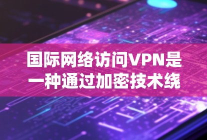 国际网络访问VPN是一种通过加密技术绕过国家网络 fence,访问其他国家互联网的工具。以下是对该技术的详细分析 国际网络访问VPN是一种通过加密技术绕过国家网络 fence,访问其他国家互联网的工具。以下是对该技术的详细分析
