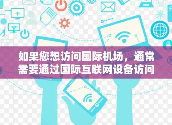 如果您想访问国际机场,通常需要通过国际互联网设备访问国际网关(如ATM机、银行机等)以下是一些步骤和建议,帮助您访问国际机场 如果您想访问国际机场,通常需要通过国际互联网设备访问国际网关(如ATM机、银行机等)以下是一些步骤和建议,帮助您访问国际机场