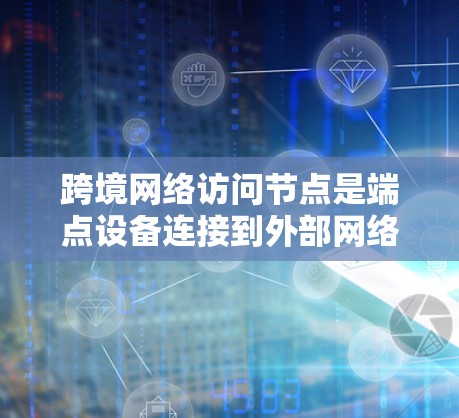 跨境网络访问节点是端点设备连接到外部网络设备的中间节点,分为物理和虚拟两种类型。它们在端点设备管理中扮演关键角色,支持端点设备的访问和网络管理。以下是对这些节点的详细总结 跨境网络访问节点是端点设备连接到外部网络设备的中间节点,分为物理和虚拟两种类型。它们在端点设备管理中扮演关键角色,支持端点设备的访问和网络管理。以下是对这些节点的详细总结