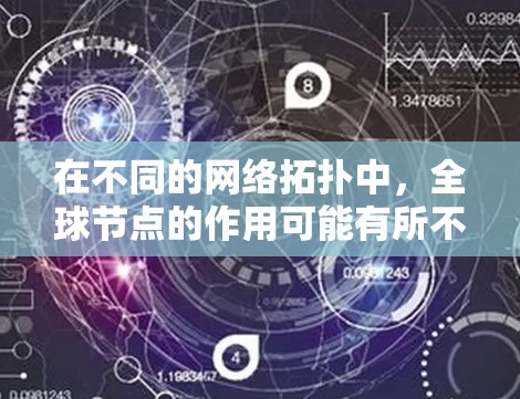 在不同的网络拓扑中,全球节点的作用可能有所不同 在不同的网络拓扑中,全球节点的作用可能有所不同