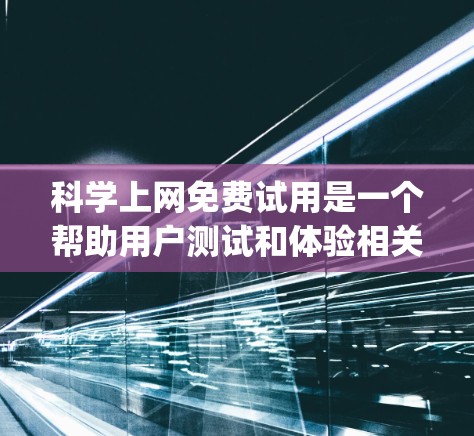科学上网免费试用是一个帮助用户测试和体验相关软件的工具,通常涉及免费办公软件如Google Docs、Microsoft Word、Excel、SPSS等。以下是对科学上网免费试用的详细分析和建议 科学上网免费试用是一个帮助用户测试和体验相关软件的工具,通常涉及免费办公软件如Google Docs、Microsoft Word、Excel、SPSS等。以下是对科学上网免费试用的详细分析和建议