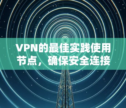 VPN的最佳实践使用节点,确保安全连接外部网络的关键因素包括节点的稳定、安全性和可靠性。以下是对VPN节点使用的一些建议 VPN的最佳实践使用节点,确保安全连接外部网络的关键因素包括节点的稳定、安全性和可靠性。以下是对VPN节点使用的一些建议