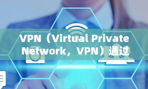 VPN(Virtual Private Network,VPN)通过加密技术将用户的数据和网络连接连接到虚拟网络中,以达到安全访问的目的。以下是对VPN的详细分析以及使用建议 VPN(Virtual Private Network,VPN)通过加密技术将用户的数据和网络连接连接到虚拟网络中,以达到安全访问的目的。以下是对VPN的详细分析以及使用建议