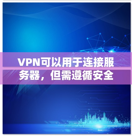 VPN可以用于连接服务器,但需遵循安全规范和协议以确保数据安全。以下是一些步骤和注意事项 VPN可以用于连接服务器,但需遵循安全规范和协议以确保数据安全。以下是一些步骤和注意事项